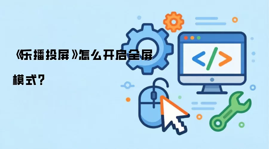 《乐播投屏》怎么开启全屏模式?