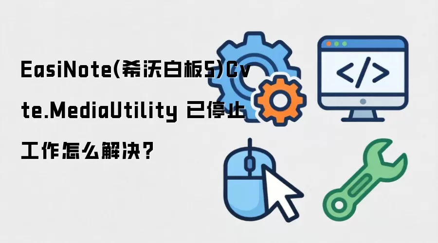 EasiNote(希沃白板5)Cvte.MediaUtility 已停止工作怎么解决?