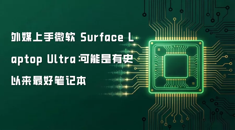外媒上手微软 Surface Laptop Ultra:可能是有史以来最好笔记本