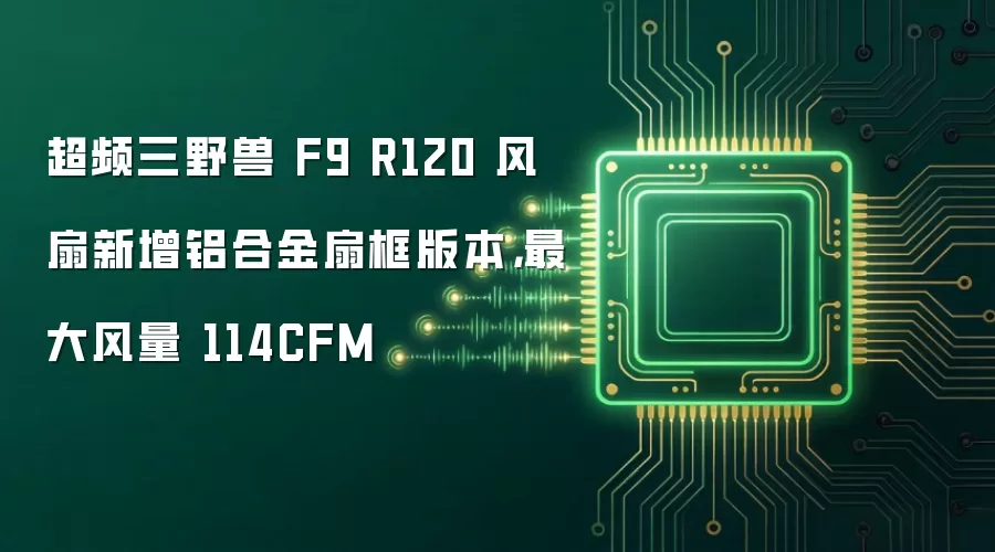 超频三野兽 F9 R120 风扇新增铝合金扇框版本，最大风量 114CFM