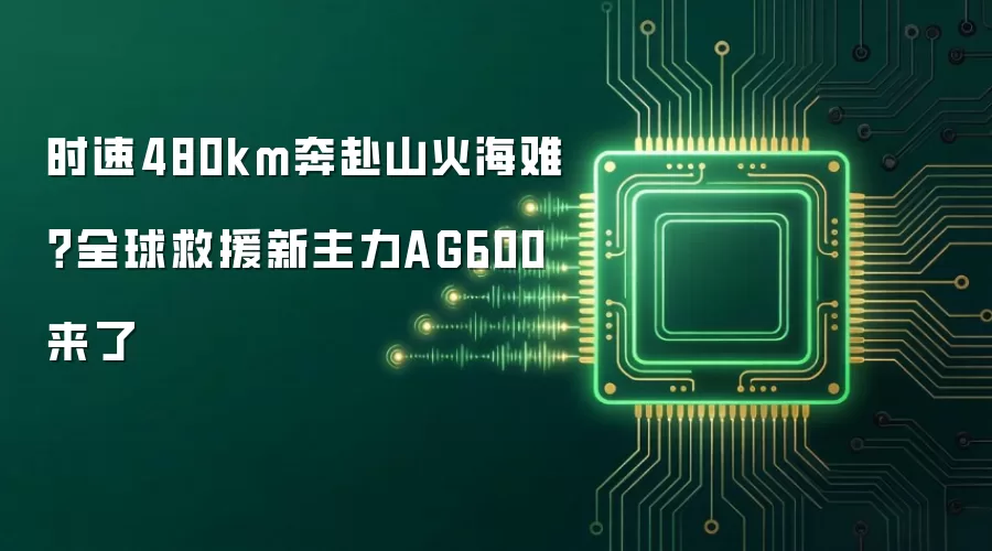 时速480km奔赴山火海难?全球救援新主力AG600来了