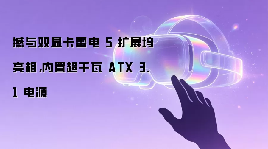 撼与双显卡雷电 5 扩展坞亮相,内置超千瓦 ATX 3.1 电源