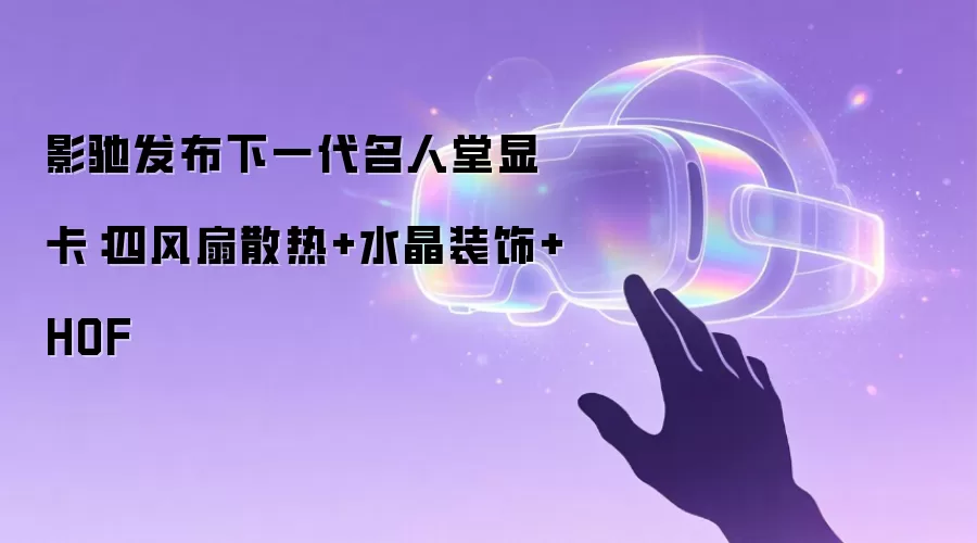影驰发布下一代名人堂显卡：四风扇散热+水晶装饰+HOF