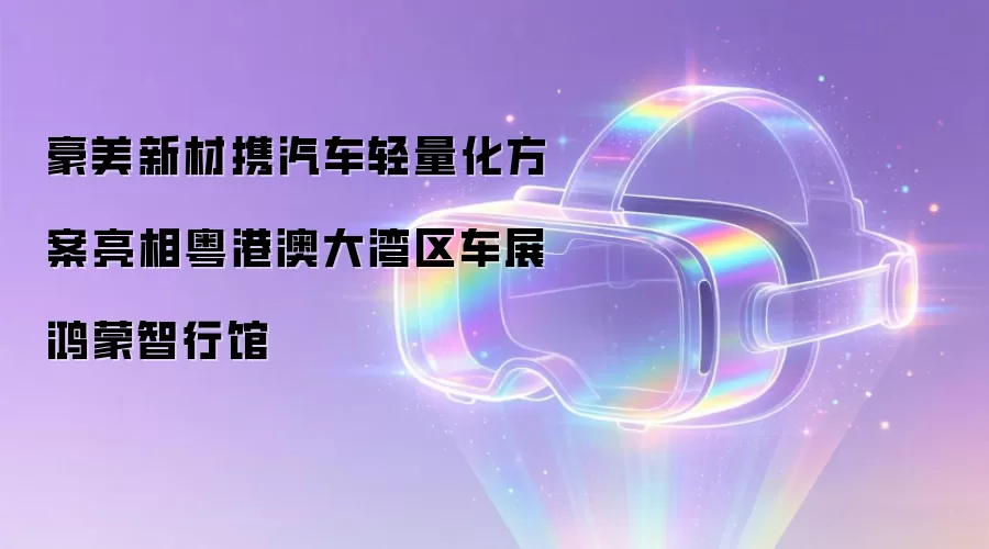 豪美新材携汽车轻量化方案亮相粤港澳大湾区车展鸿蒙智行馆