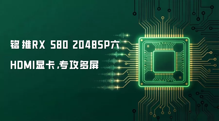 铭瑄推RX 580 2048SP六HDMI显卡,专攻多屏