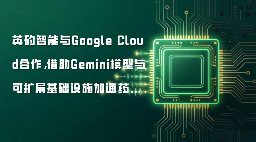 英矽智能与Google Cloud合作,借助Gemini模型与可扩展基础设施加速药物发现