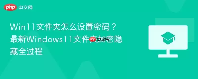 win11文件夹怎么设置密码?最新windows11文件夹加密隐藏全过程