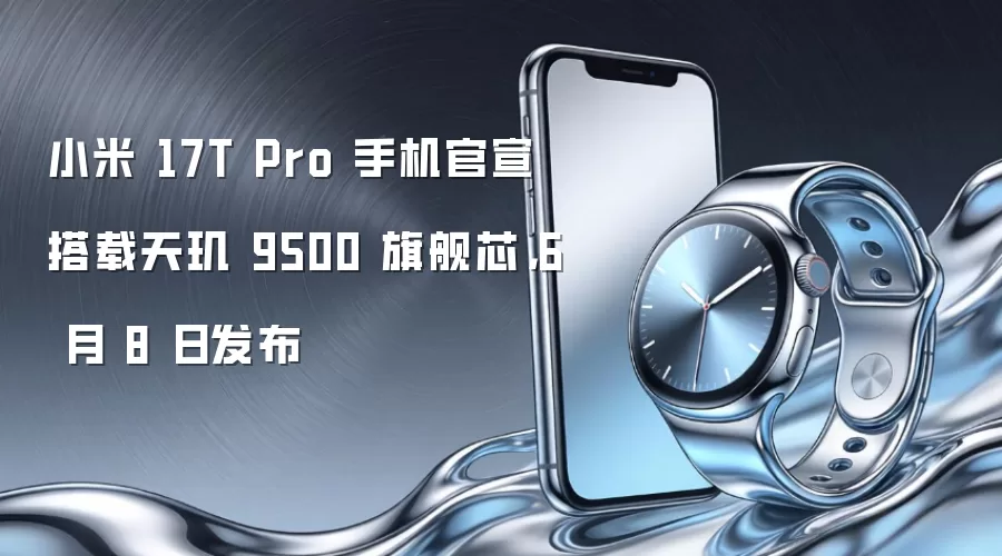 小米 17T Pro 手机官宣搭载天玑 9500 旗舰芯，6 月 8 日发布
