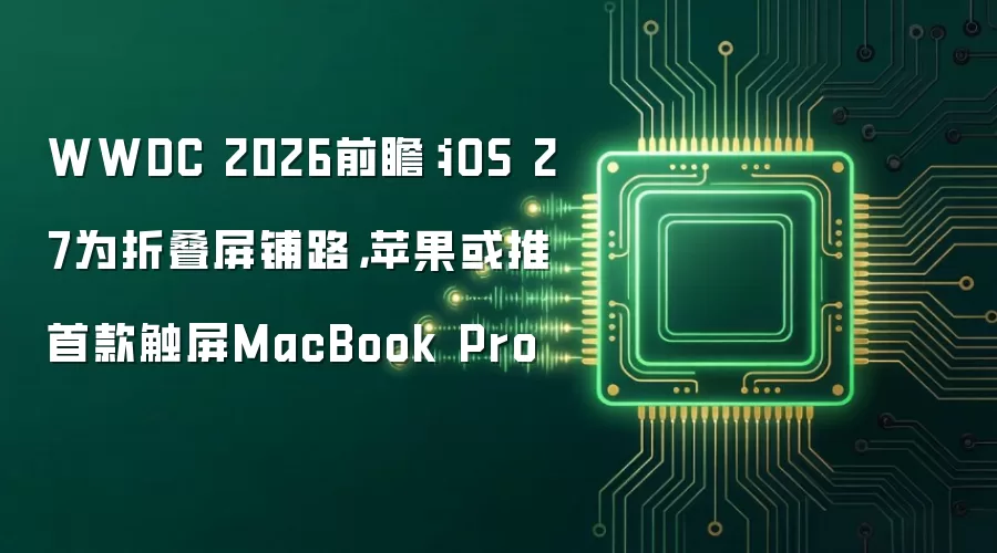 WWDC 2026前瞻:iOS 27为折叠屏铺路,苹果或推首款触屏MacBook Pro