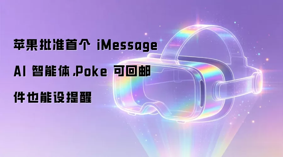 苹果批准首个 iMessage AI 智能体,Poke 可回邮件也能设提醒