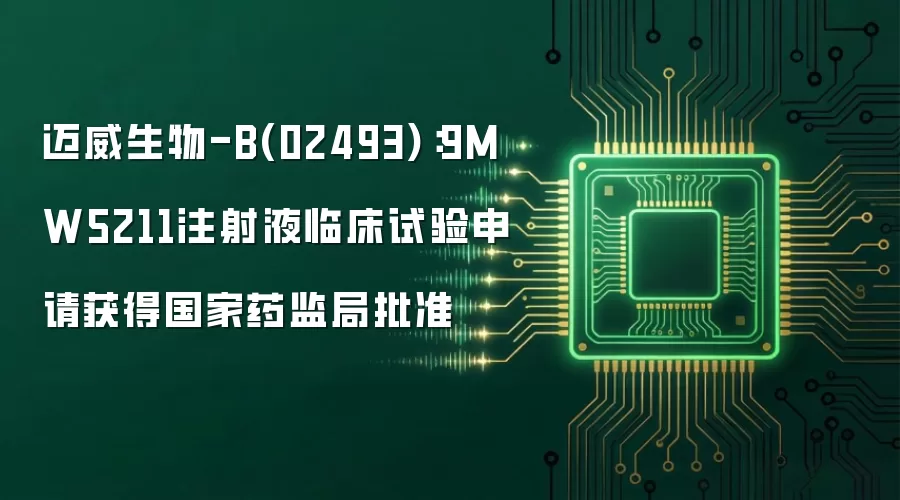迈威生物-B(02493):9MW5211注射液临床试验申请获得国家药监局批准