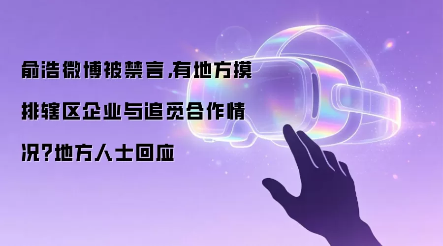 俞浩微博被禁言,有地方摸排辖区企业与追觅合作情况?地方人士回应
