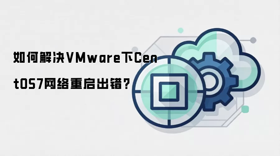 如何解决VMware下CentOS7网络重启出错?