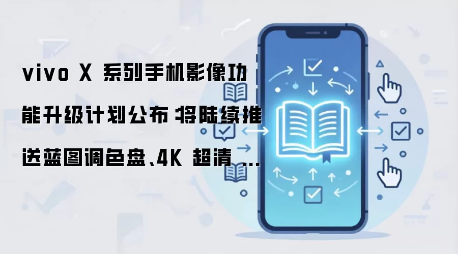 vivo X 系列手机影像功能升级计划公布:将陆续推送蓝图调色盘、4K 超清 Live 等