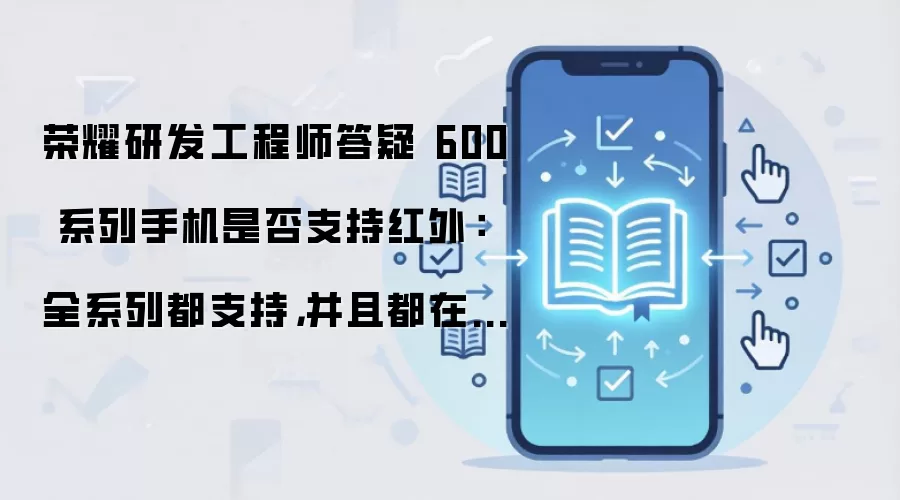 荣耀研发工程师答疑 600 系列手机是否支持红外：全系列都支持，并且都在背部影像模组区域