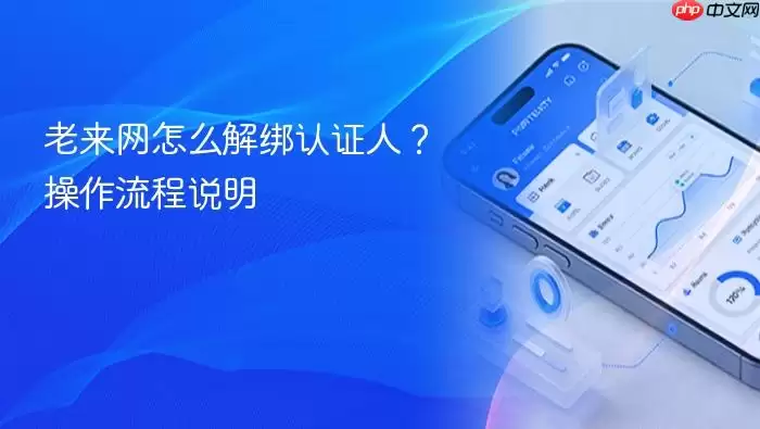 老来网怎么解绑认证人？操作流程说明