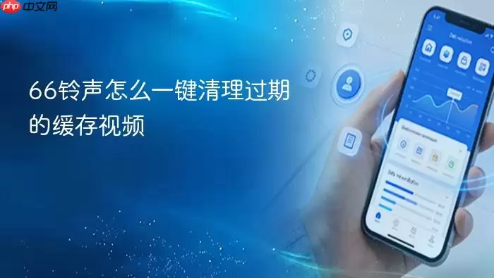 66铃声怎么一键清理过期的缓存视频