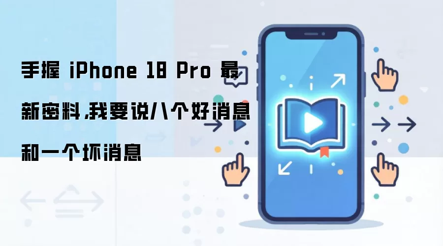 手握 iPhone 18 Pro 最新密料，我要说八个好消息和一个坏消息