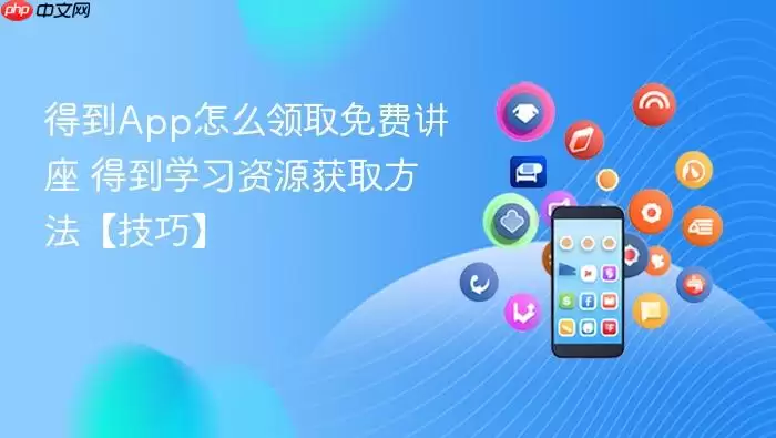 得到App怎么领取免费讲座 得到学习资源获取方法【技巧】