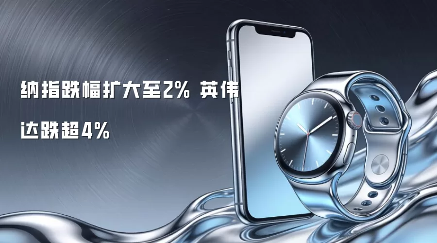 纳指跌幅扩大至2% 英伟达跌超4%