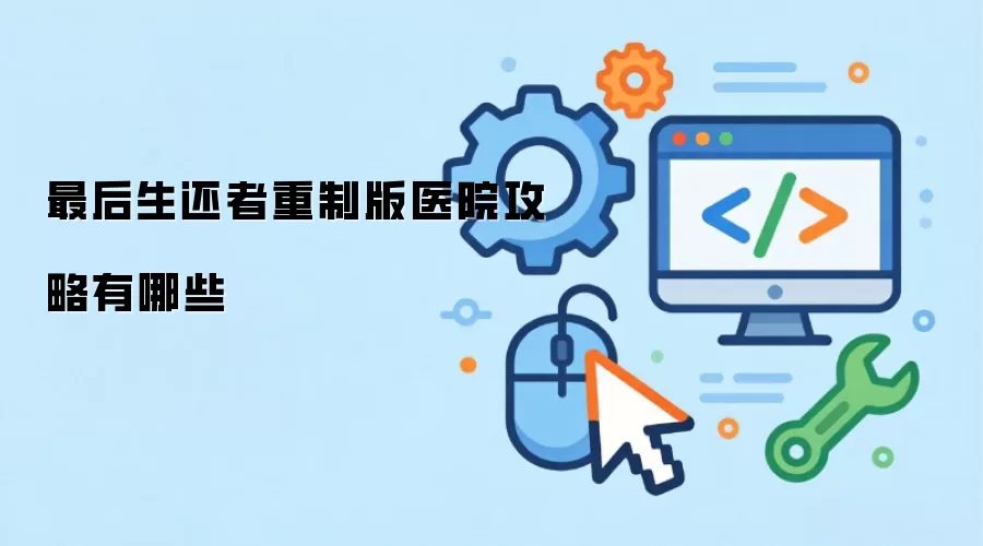 最后生还者重制版医院攻略有哪些
