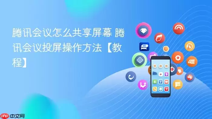 腾讯会议怎么共享屏幕 腾讯会议投屏操作方法【教程】