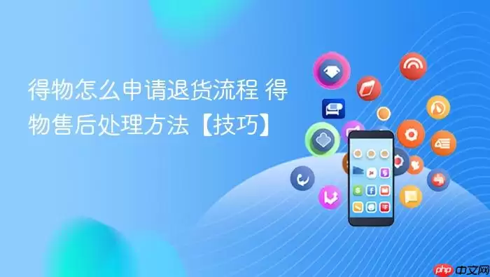 得物怎么申请退货流程 得物售后处理方法【技巧】