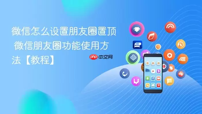 微信怎么设置朋友圈置顶 微信朋友圈功能使用方法【教程】