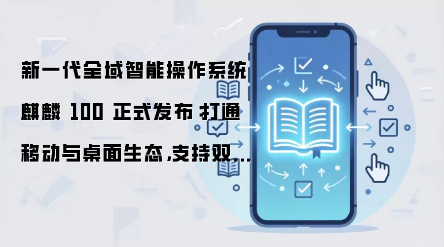 新一代全域智能操作系统麒麟 100 正式发布：打通移动与桌面生态，支持双系统无感切换