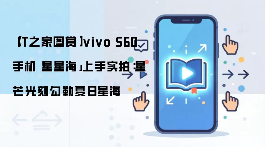 【IT之家图赏】vivo S60 手机「星星海」上手实拍：星芒光刻勾勒夏日星海