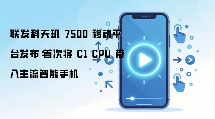 联发科天玑 7500 移动平台发布：首次将 C1 CPU 带入主流智能手机