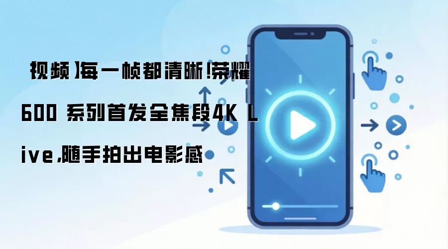【视频】每一帧都清晰！荣耀600 系列首发全焦段4K Live，随手拍出电影感