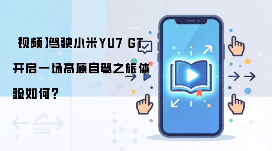 【视频】驾驶小米YU7 GT 开启一场高原自驾之旅体验如何？