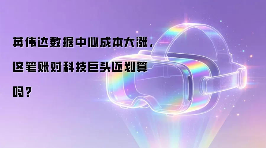 英伟达数据中心成本大涨，这笔账对科技巨头还划算吗?