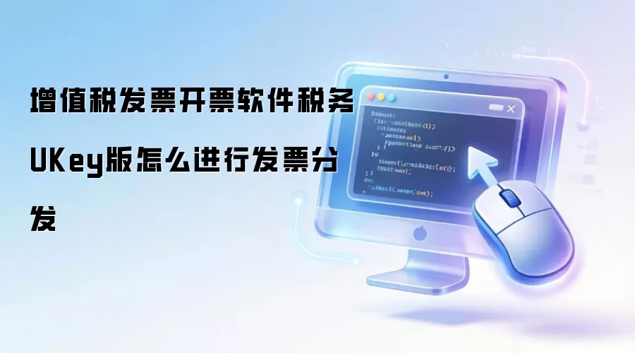 增值税发票开票软件税务UKey版怎么进行发票分发