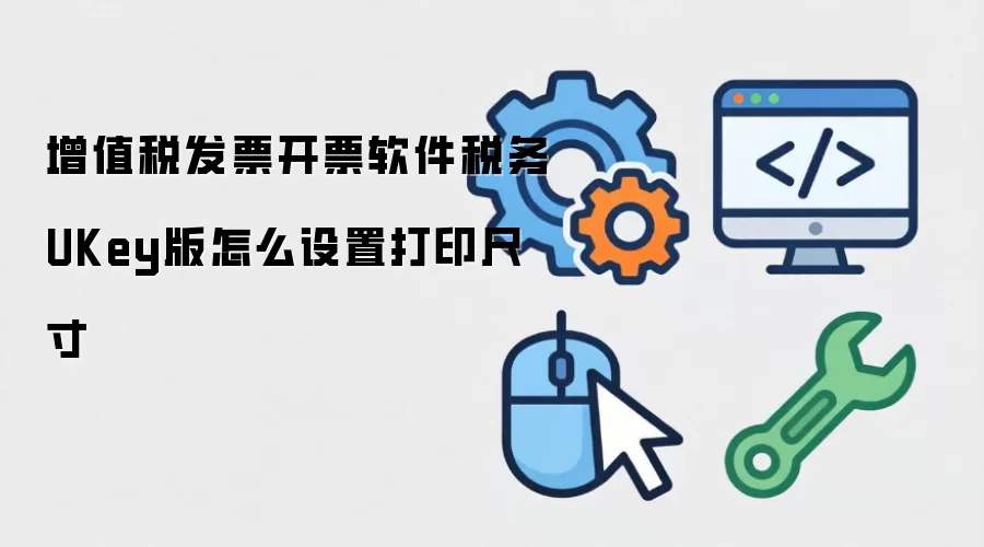 增值税发票开票软件税务UKey版怎么设置打印尺寸