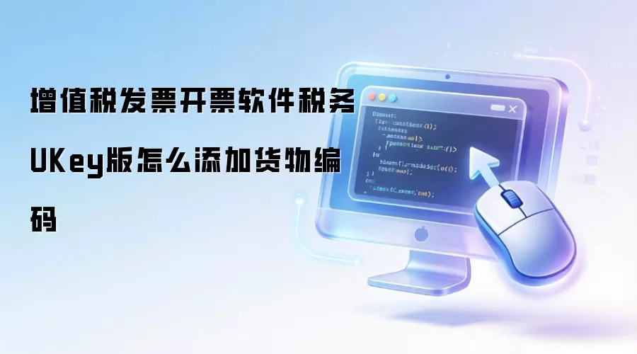 增值税发票开票软件税务UKey版怎么添加货物编码