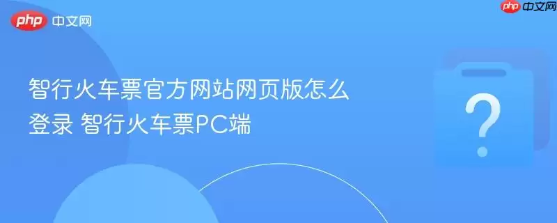 智行火车票官方网站网页版怎么登录 智行火车票PC端