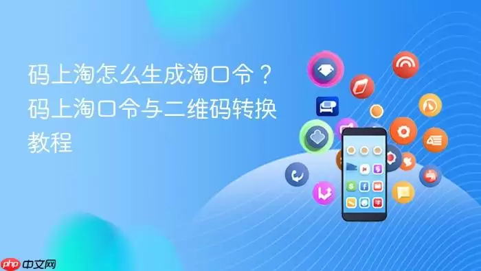 码上淘怎么生成淘口令？码上淘口令与二维码转换教程