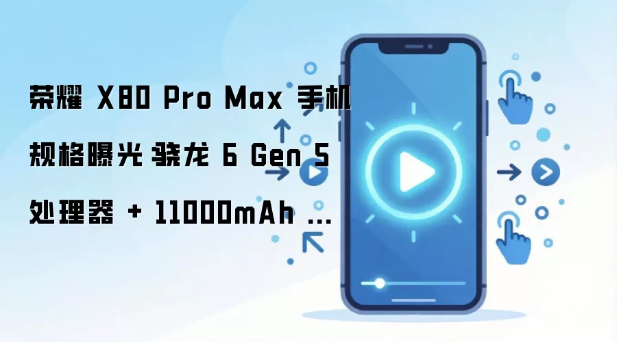 荣耀 X80 Pro Max 手机规格曝光：骁龙 6 Gen 5 处理器 + 11000mAh 电池