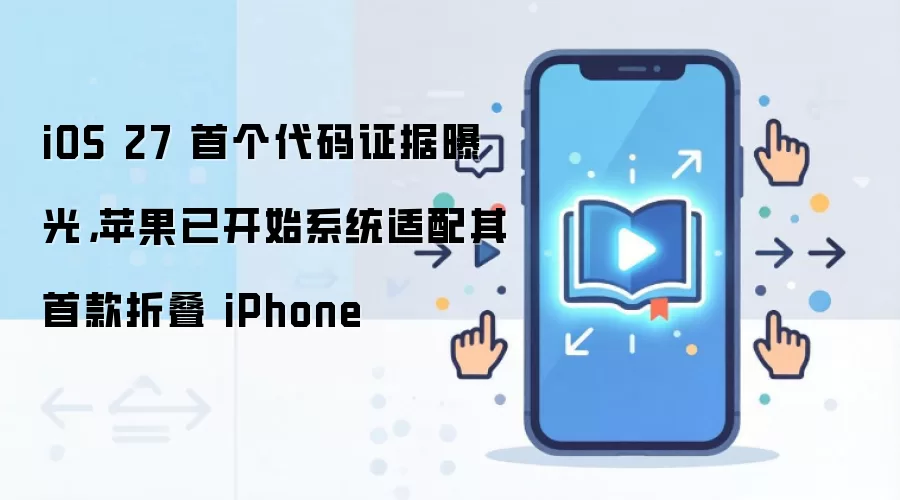 iOS 27 首个代码证据曝光，苹果已开始系统适配其首款折叠 iPhone