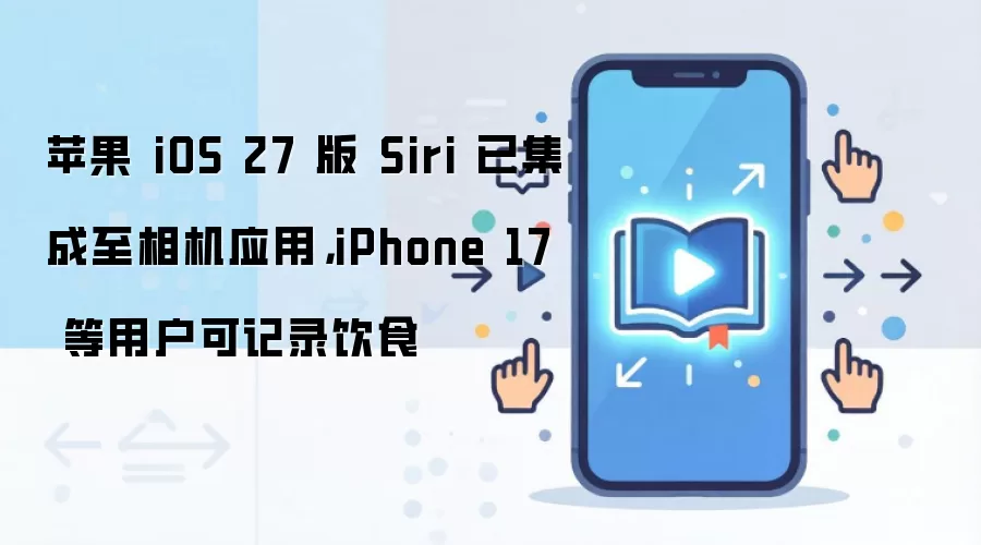 苹果 iOS 27 版 Siri 已集成至相机应用，iPhone 17 等用户可记录饮食