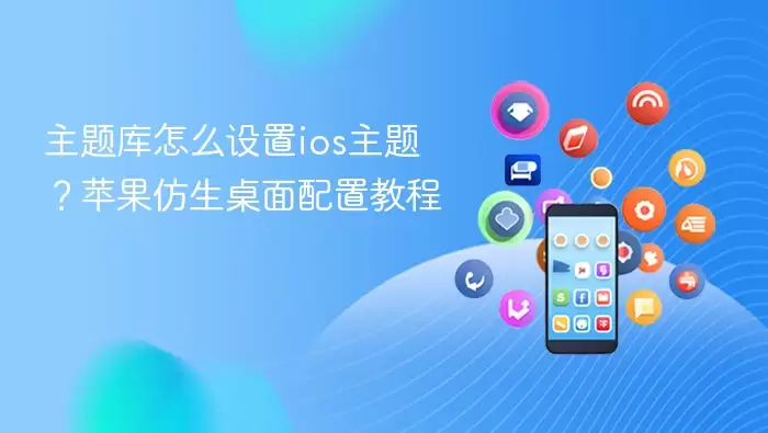 主题库怎么设置ios主题？苹果仿生桌面配置教程