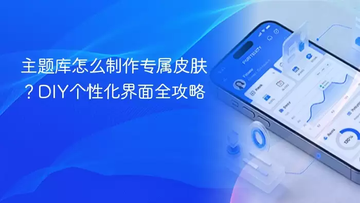 主题库怎么制作专属皮肤？DIY个性化界面全攻略
