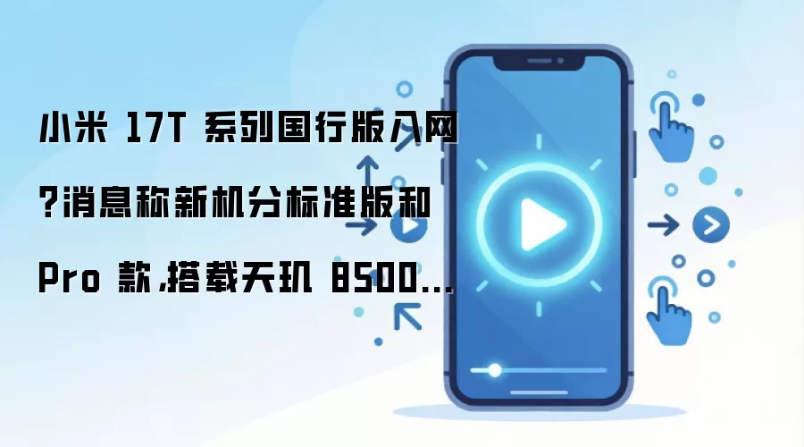 小米 17T 系列国行版入网？消息称新机分标准版和 Pro 款，搭载天玑 8500 / 9500 处理器