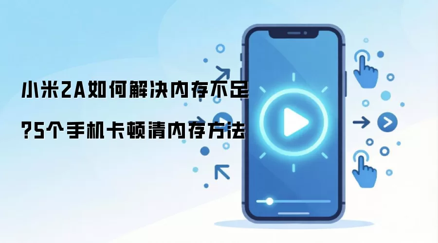 小米2A如何解决内存不足？5个手机卡顿清内存方法