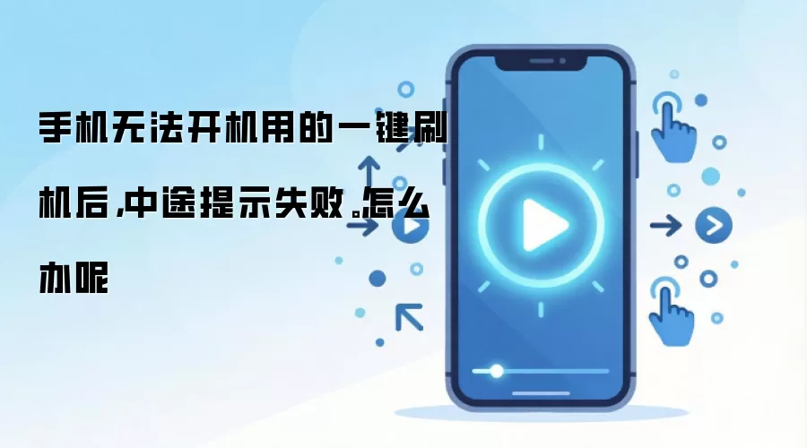 手机无法开机用的一键刷机后，中途提示失败。怎么办呢
