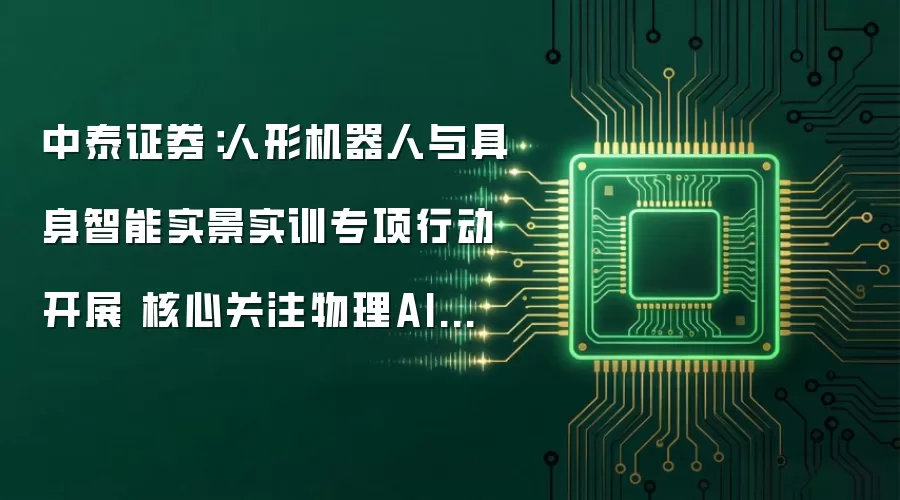 中泰证券:人形机器人与具身智能实景实训专项行动开展 核心关注物理AI数据