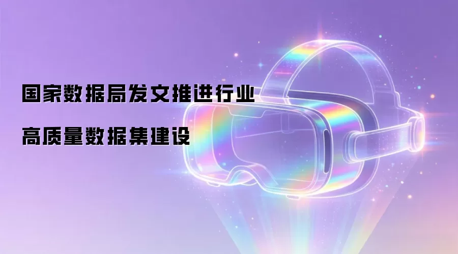 国家数据局发文推进行业高质量数据集建设