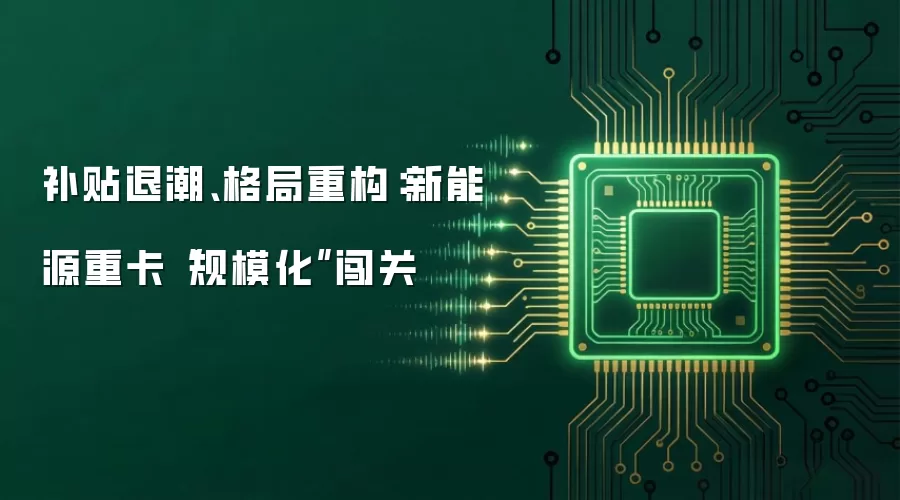 补贴退潮、格局重构：新能源重卡“规模化”闯关